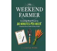 The Weekend Farmer: Growing Real Food in 90 Minutes Per Week: A Systems-Driven Guide for Busy People (The 90-Minute Farm Series)