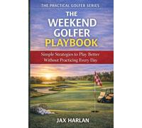 The Weekend Golfer Playbook: Simple Strategies to Play Better Without Practicing Every Day (The Practical Golfer Series)