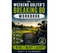 The Weekend Golfer's Breaking 80 Workbook: The Golf Improvement Journal Featuring 50 Round Reviews, Practice Tracking, Course Management, and Goal Planning for Golfers Ready to Shoot in the 70s