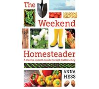 The Weekend Homesteader: A Twelve-Month Guide to Self-Sufficiency