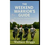 The Weekend Warrior’s Guide For Casual but Committed Players (The Golf Journey Series)
