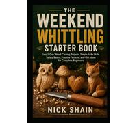 The Weekend Whittling Starter Book: Easy 1-Day Wood Carving Projects, Simple Knife Skills, Safety Basics, Practice Patterns, and Gift Ideas for Complete Beginners