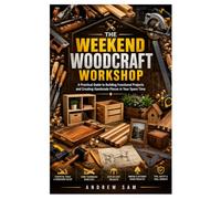 THE WEEKEND WOODCRAFT WORKSHOP: A Practical Guide to Building Functional and Creating Handmade Pieces in Your Spare Time
