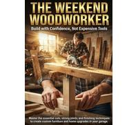 The Weekend Woodworker: Build with Confidence, Not Expensive Tools: Master the essential cuts, strong joints, and finishing techniques to create custom furniture and home upgrades in your garage.