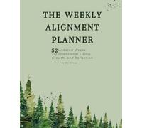 The Weekly Alignment Planner: 52 Undated Weeks for Intentional Living, Growth, and Reflection