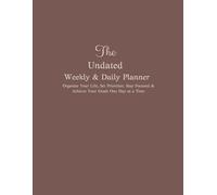 The Weekly & Daily Planner Undated: Organize Your Life, Set Priorities, Stay Focused & Achieve Your Goals One Day at a Time