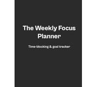 The Weekly Focus Planner: A simple, distraction-free weekly layout to plan tasks, goals, meetings & routines