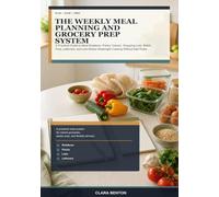 The Weekly Meal Planning and Grocery Prep System: A Practical Guide to Meal Rotations, Pantry Checks, Shopping Lists, Batch Prep, Leftovers, and Low-Stress Weeknight Cooking Without Diet Rules