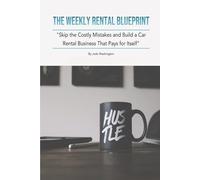 The Weekly Rental Blueprint: Skip the Costly Mistakes and Build a Car Rental Business That Pays for Itself