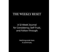 THE WEEKLY RESET: A 12-Week Journal for Consistency, Self-Trust, and Follow-Through