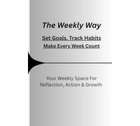 The Weekly Way : Set Goals. Track Habits Make Every Week Count: Your Weekly Space For Reflection, Action & Growth