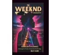 THE WEEKND BIOGRAPHY: Blinding Lights in the Darkness: A Journey from Toronto's Streets to the World's Stage