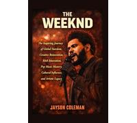 The Weeknd: The Inspiring Journey of Global Stardom, Creative Reinvention, R&B Innovation, Pop Music Mastery, Cultural Influence, and Artistic Legacy