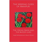The Weeping Gods of Manipur - The Crying Rains and the Blood Lilies: A Political Treatise