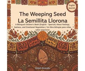 The Weeping Seed - La Semillita Llorona: A Bilingual Children's Book (English - Spanish) About Feelings, Sadness, and Emotional Regulation / Un libro ... de la Tierra: Un Viaje Emocional Bilingüe)
