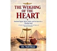 THE WEIGHING OF THE HEART: Ancient Egypt, Ma'at, Osiris, and the Quest for a Worthy Soul: A Deeply Immersive Journey into the Magic and Morality of Antiquity