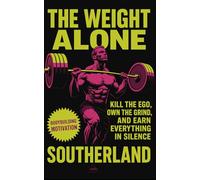 The Weight Alone: Kill the Ego, Own the Grind, and Earn Everything in Silence: No Excuses. No Applause. Just Results-The Brutal Truth About Building Strength Alone. (The Bodybuilding Library)