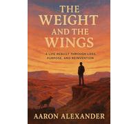 The Weight and the Wings: A Life Rebuilt Through Loss, Purpose, and Reinvention