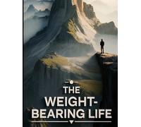 The Weight-Bearing Life: How to Build Convictions Strong Enough to Bear the Full Weight of Your Own Life - A 12-Chapter Program for Testing, Forging, and Living by Principles That Actually Hold