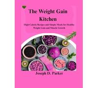 The Weight Gain Kitchen: High-Calorie Recipes and Simple Meals for Healthy Weight Gain and Muscle Growth