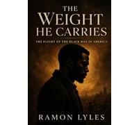 THE WEIGHT HE CARRIES: THE PLIGHT OF THE BLACK MAN IN AMERICA