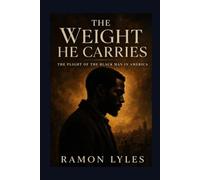 THE WEIGHT HE CARRIES: THE PLIGHT OF THE BLACK MAN IN AMERICA