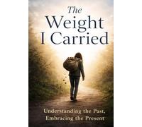 The Weight I Carried: Understanding the Past, Embracing the Present