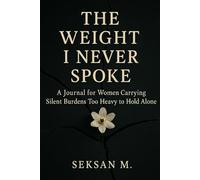 The Weight I Never Spoke: A Journal for Women Carrying Silent Burdens Too Heavy to Hold Alone