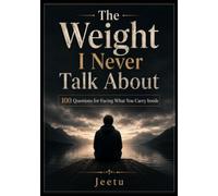 The Weight I Never Talk About: 100 Questions for Facing What You Carry Inside