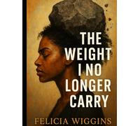 The Weight I No Longer Carry: Transforming Pain into Power, and Burdens into Light