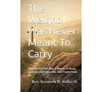 The Weight I Was Never Meant To Carry: A Memoir of Abuse, Faith, and the Forgiveness That Finally Freed Me