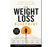 The Weight Loss Blueprint: A Practical Guide to Fat Loss, Health, and Lifelong Transformation