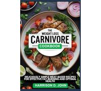 THE WEIGHT LOSS CARNIVORE COOKBOOK: Deliciously Simple Meat-Based Recipes for Effective Fat-Burning and Optimal Health