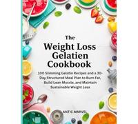 The Weight Loss Gelatin Cookbook: 100 Slimming Gelatin Recipes and a 30-Day Structured Meal Plan to Burn Fat, Build Lean Muscle, and Maintain Sustainable Weight Loss