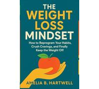 The Weight Loss Mindset: How To Reprogram Your Habits, Crush Cravings, And Finally Keep The weight Off