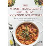 THE WEIGHT MANAGEMENT RETIREMENT COOKBOOK FOR SENIORS: Portion-Friendly, Satisfying Recipes to Stay Lean, Energized, and Active