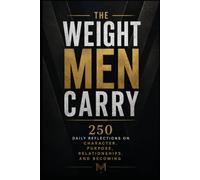 The Weight Men Carry: 250 Daily Reflections On Character, Purpose, Relationships and Becoming