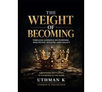 THE WEIGHT OF BECOMING: Timeless Lessons on Purpose, Discipline, Wealth, and Legacy