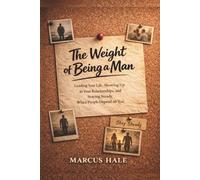 The Weight of Being a Man: Leading Your Life, Showing Up in Your Relationships, and Staying Steady When People Depend on You