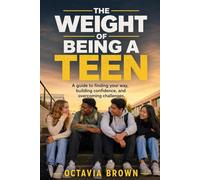 The Weight of Being a Teen: A guide to finding your way, building confidence, and overcoming challenges.