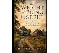 The Weight of Being Useful: A Memoir of Caregiving, Marriage, Aging, and the Work That Remains