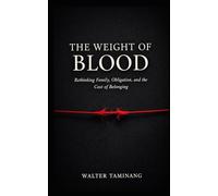THE WEIGHT OF BLOOD: On Family, Obligation, and the Cost of Belonging