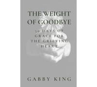 THE WEIGHT OF GOODBYE: 30 Days of Grace for the Grieving Heart (Daily Devotionals)