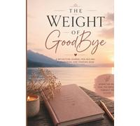 The Weight Of GoodBye: A Reflection Journal For Healing,Remembering, and Starting Over