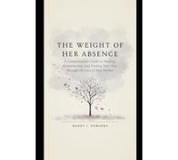 The Weight of Her Absence: A Compassionate Guide to Healing, Remembering, and Finding Your Way Through the Loss of Your Mother.