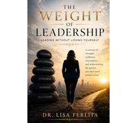 THE WEIGHT OF LEADERSHIP: Leading Without Losing Yourself
