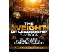 The Weight of Leadership: The Grace for: Change ~ Culture ~ Character ~ Capacity