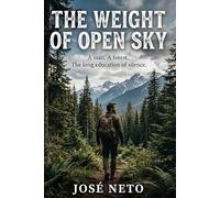 The Weight of Open Sky: A man. A forest. The long education of silence. (Novel)