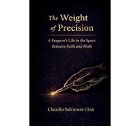 The Weight of Precision - A Surgeon's Life in the Space Between Faith and Flesh