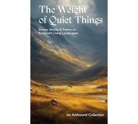 The Weight of Quiet Things: Essays, Stories and Poems on Scotland's Living Landscapes